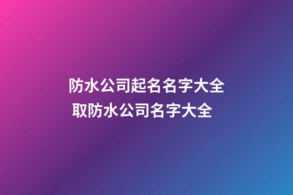 防水公司起名名字大全 取防水公司名字大全-第1張-公司起名-玄機派